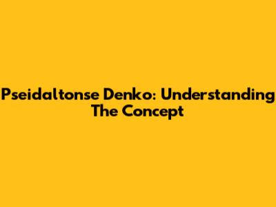 Pseidaltonse Denko: Understanding The Concept