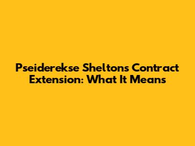Pseiderekse Shelton's Contract Extension: What It Means