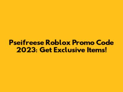 Pseifreese Roblox Promo Code 2023: Get Exclusive Items!