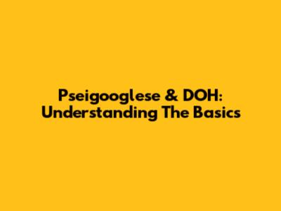 Pseigooglese & DOH: Understanding The Basics