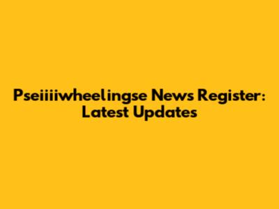 Pseiiiiwheelingse News Register: Latest Updates