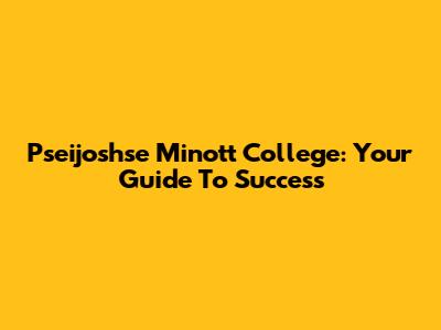 Pseijoshse Minott College: Your Guide To Success