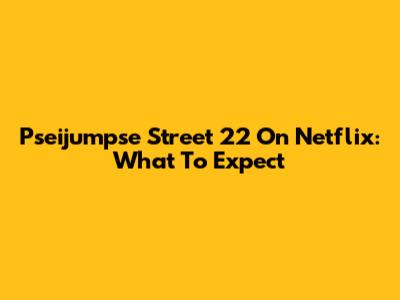 Pseijumpse Street 22 On Netflix: What To Expect