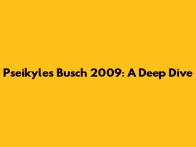 Pseikyles Busch 2009: A Deep Dive