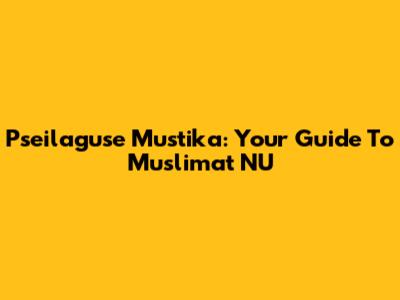 Pseilaguse Mustika: Your Guide To Muslimat NU
