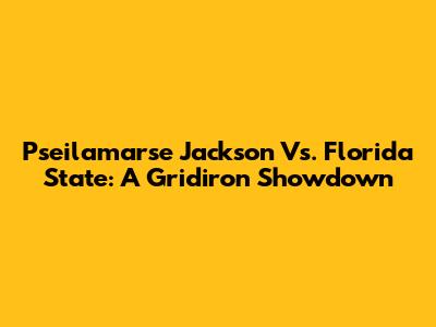 Pseilamarse Jackson Vs. Florida State: A Gridiron Showdown