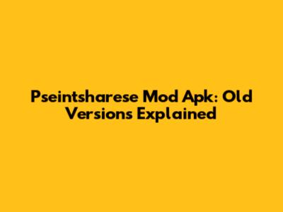 Pseintsharese Mod Apk: Old Versions Explained