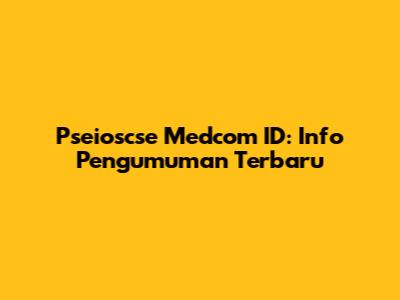 Pseioscse Medcom ID: Info Pengumuman Terbaru