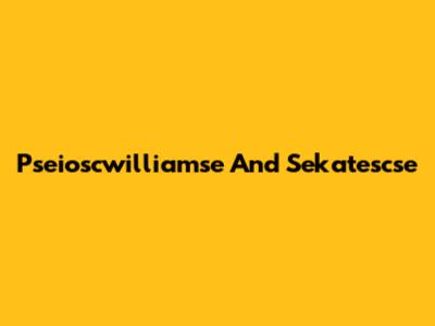 Pseioscwilliamse And Sekatescse