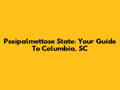 Pseipalmettose State: Your Guide To Columbia, SC