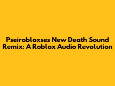 Pseirobloxse's New Death Sound Remix: A Roblox Audio Revolution