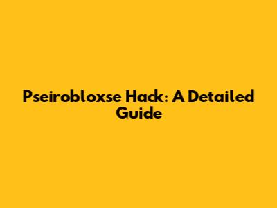 Pseirobloxse Hack: A Detailed Guide