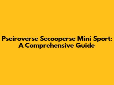 Pseiroverse Secooperse Mini Sport: A Comprehensive Guide