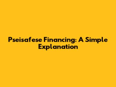 Pseisafese Financing: A Simple Explanation
