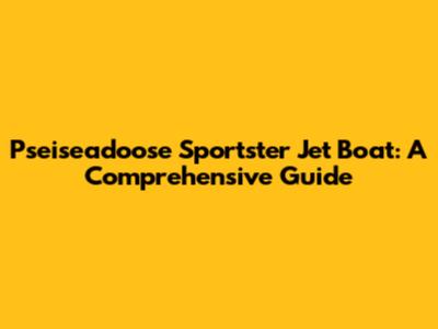 Pseiseadoose Sportster Jet Boat: A Comprehensive Guide