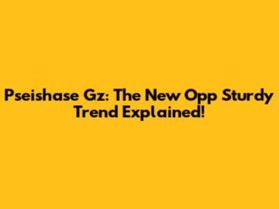 Pseishase Gz: The New Opp Sturdy Trend Explained!