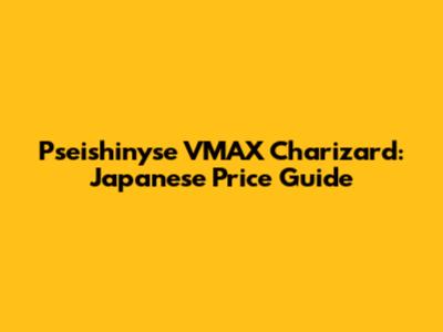 Pseishinyse VMAX Charizard: Japanese Price Guide