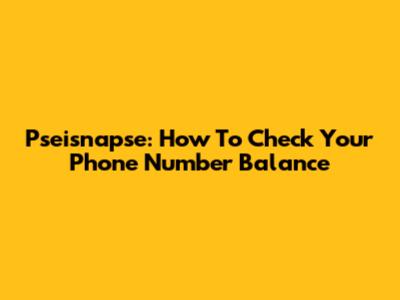 Pseisnapse: How To Check Your Phone Number Balance