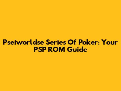 Pseiworldse Series Of Poker: Your PSP ROM Guide