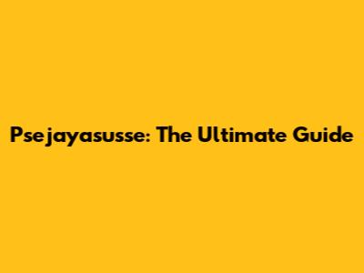 Psejayasusse: The Ultimate Guide