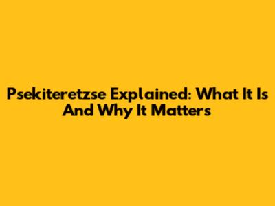 Psekiteretzse Explained: What It Is And Why It Matters