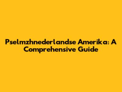 Pselmzhnederlandse Amerika: A Comprehensive Guide