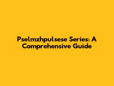 Pselmzhpulsese Series: A Comprehensive Guide