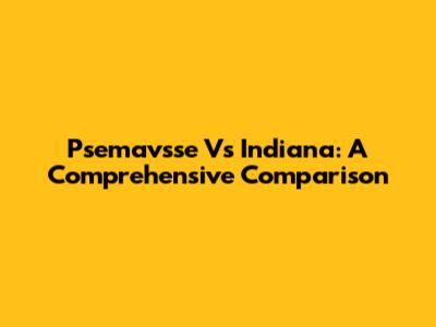 Psemavsse Vs Indiana: A Comprehensive Comparison
