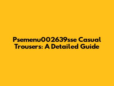 Psemenu002639sse Casual Trousers: A Detailed Guide