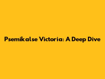 Psemikalse Victoria: A Deep Dive