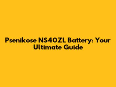 Psenikose NS40ZL Battery: Your Ultimate Guide