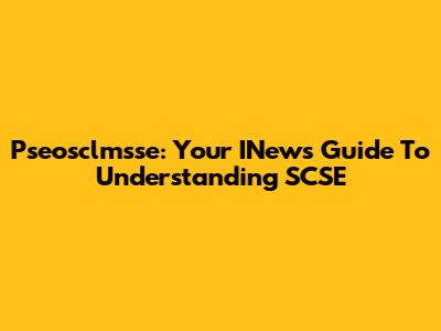 Pseosclmsse: Your INews Guide To Understanding SCSE