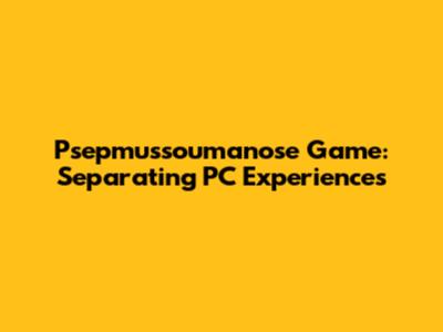 Psepmussoumanose Game: Separating PC Experiences