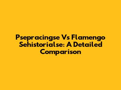 Psepracingse Vs Flamengo Sehistorialse: A Detailed Comparison