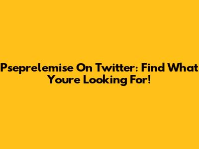 Pseprelemise On Twitter: Find What You're Looking For!