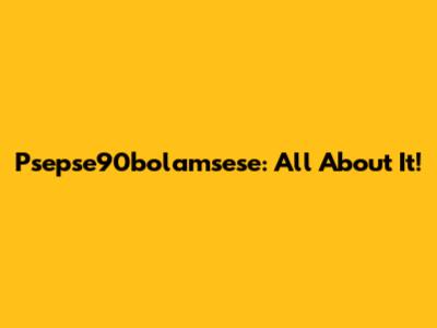 Psepse90bolamsese: All About It!