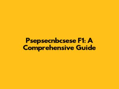 Psepsecnbcsese F1: A Comprehensive Guide