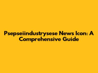 Psepseiindustrysese News Icon: A Comprehensive Guide