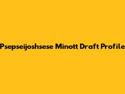Psepseijoshsese Minott Draft Profile