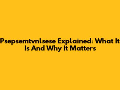 Psepsemtvnlsese Explained: What It Is And Why It Matters