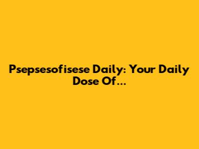 Psepsesofisese Daily: Your Daily Dose Of...