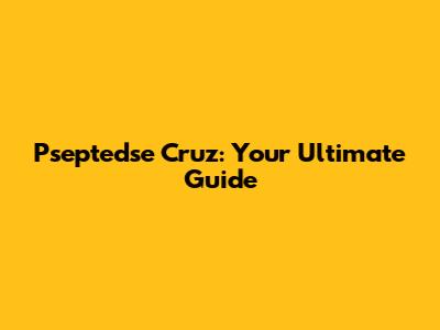 Pseptedse Cruz: Your Ultimate Guide