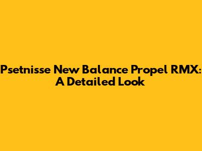 Psetnisse New Balance Propel RMX: A Detailed Look