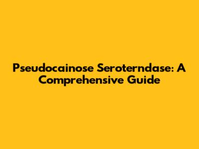 Pseudocainose Seroterndase: A Comprehensive Guide