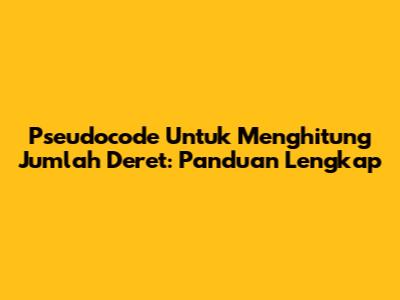Pseudocode Untuk Menghitung Jumlah Deret: Panduan Lengkap