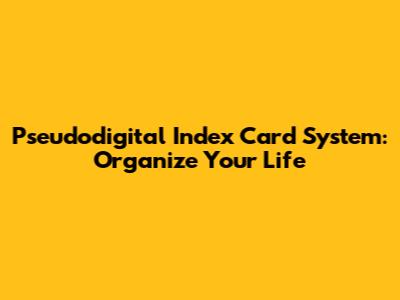 Pseudodigital Index Card System: Organize Your Life