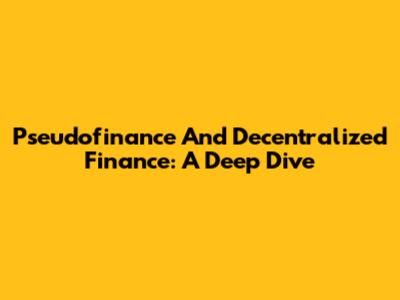Pseudofinance And Decentralized Finance: A Deep Dive