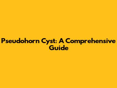 Pseudohorn Cyst: A Comprehensive Guide