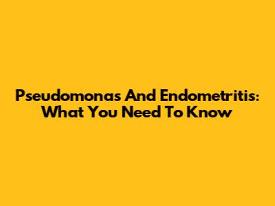 Pseudomonas And Endometritis: What You Need To Know