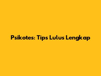Psikotes: Tips Lulus Lengkap